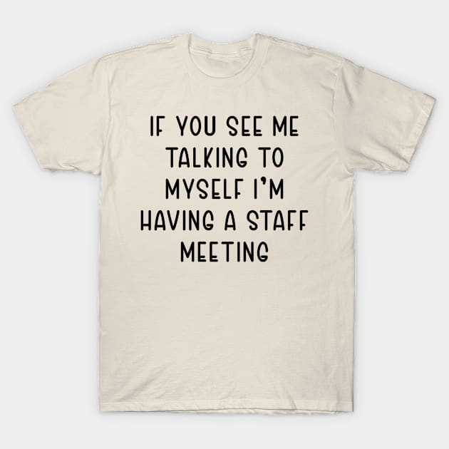 If You See Me Talking to Myself I'm Having a Staff Meeting T-Shirt by TIHONA